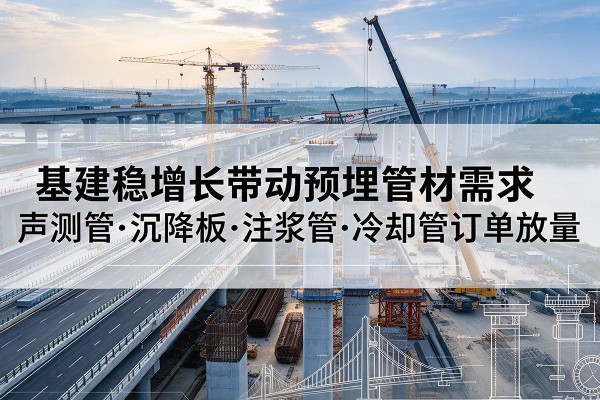 乐亭基建稳增长带动预埋监测管材需求,声测管、沉降板、注浆管订单持续放量