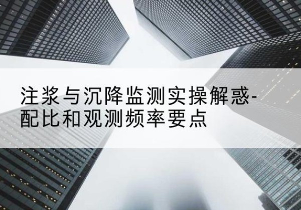 乐亭水泥浆配比不当会不会造成注浆管堵管？-注浆与沉降监测实操解惑-配比和观测频率要点