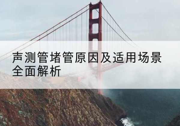 乐亭声测管堵管的主要原因有哪些？-声测管堵管原因及适用场景全面解析